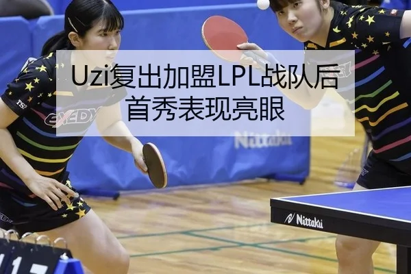 Uzi复出加盟LPL战队后首秀表现亮眼
